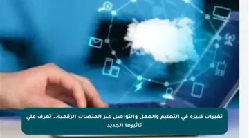 تغيرات كبيرة في التعليم والعمل والتواصل عبر المنصات الرقمية.. تعرف على تأثيرها الجديد